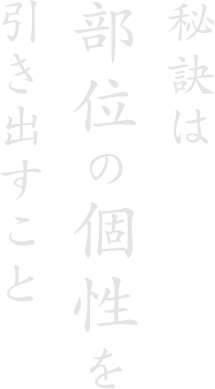その秘訣は部位の個性を引き出すこと