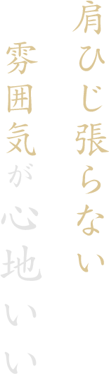 肩ひじ張らない雰囲気が心地いい